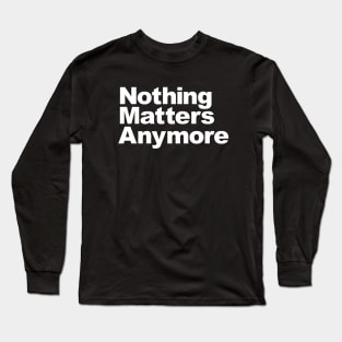 Nothing Matters Anymore Long Sleeve T-Shirt